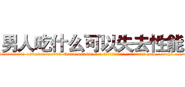 男人吃什么可以失去性能力 (男人吃什么可以失去性能力【电-186x2687x6963-Q278180069元-吉-药-业】我们做的是长期生意,靠的是老客户长期支持 http://sngk.net/tuzVY0
)