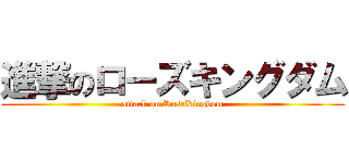 進撃のローズキングダム (attack on RoseKingdom)