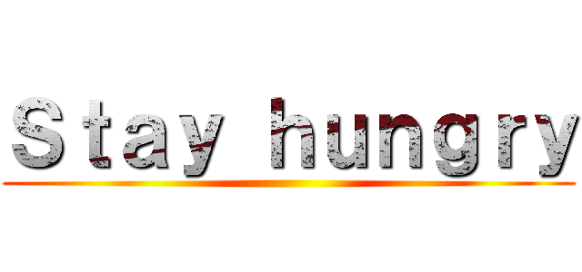 Ｓｔａｙ ｈｕｎｇｒｙ ()