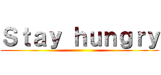 Ｓｔａｙ ｈｕｎｇｒｙ ()