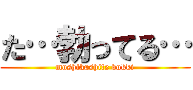 た…勃ってる… (moshikashite bokki)