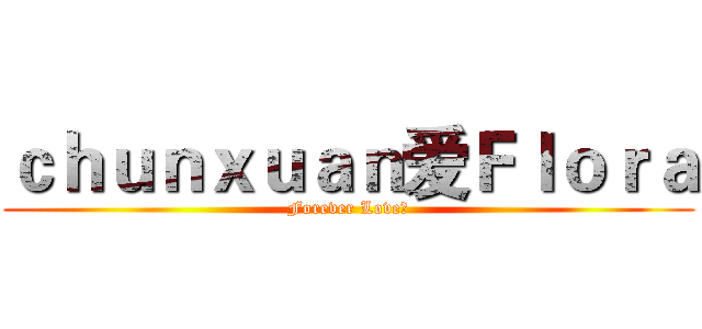 ｃｈｕｎｘｕａｎ爱Ｆｌｏｒａ (Forever Love～)