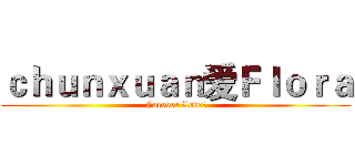 ｃｈｕｎｘｕａｎ爱Ｆｌｏｒａ (Forever Love～)