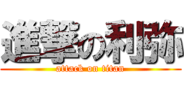 進撃の利弥 (attack on titan)