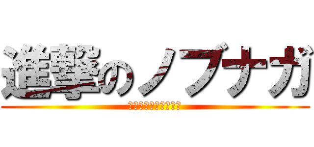 進撃のノブナガ (信長ぞ？我、信長ぞ？)