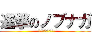 進撃のノブナガ (信長ぞ？我、信長ぞ？)