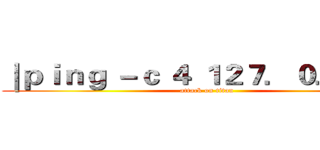 ｜ｐｉｎｇ －ｃ ４ １２７．０．０．１ (attack on titan)