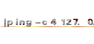｜ｐｉｎｇ －ｃ ４ １２７．０．０．１ (attack on titan)