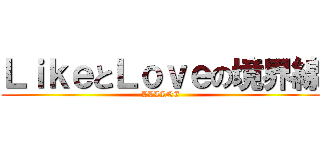 ＬｉｋｅとＬｏｖｅの境界線 (LLLINE)