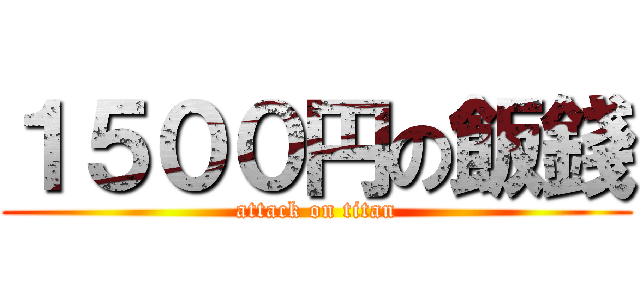 １５００円の飯錢 (attack on titan)