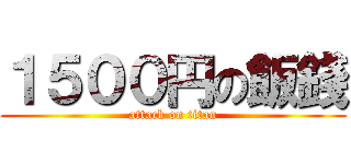 １５００円の飯錢 (attack on titan)