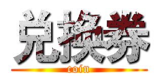 兑换券 (coin)