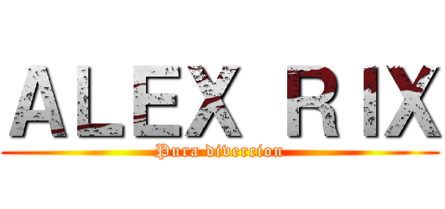 ＡＬＥＸ ＲＩＸ (Pura divercion)
