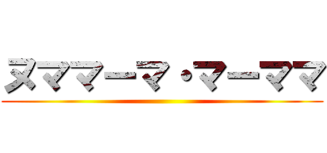 ヌママーマ・マーママ ()