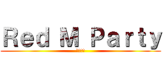 Ｒｅｄ Ｍ Ｐａｒｔｙ (紅色派對)