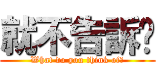 就不告訴你 (What do you think of？)