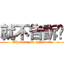 就不告訴你 (What do you think of？)