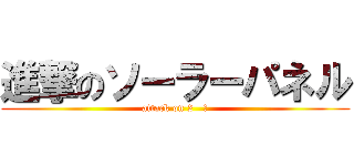 進撃のソーラーパネル (attack on 2   １)