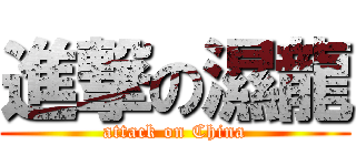 進撃の濕龍 (attack on China)