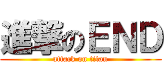 進撃のＥＮＤ (attack on titan)
