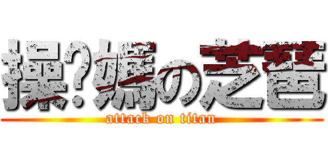 操你媽の芝琶 (attack on titan)