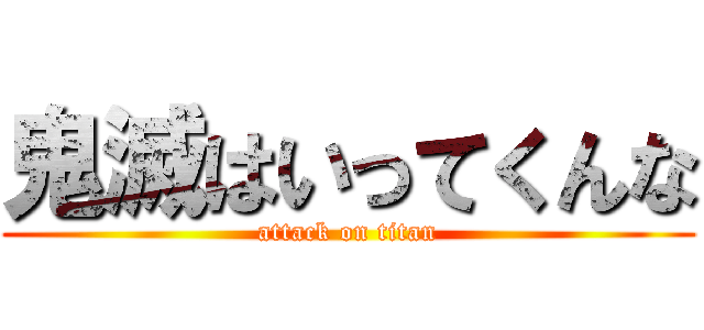 鬼滅はいってくんな (attack on titan)