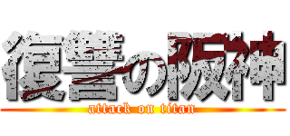 復讐の阪神 (attack on titan)