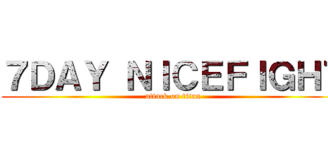 ７ＤＡＹ ＮＩＣＥＦＩＧＨＴ (attack on titan)