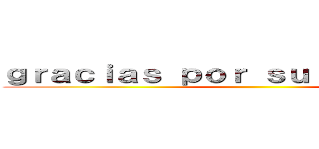 ｇｒａｃｉａｓ ｐｏｒ ｓｕ ａｔｅｎｃｉｏｎ ()