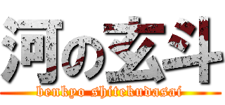 河の玄斗 (benkyo shitekudasai)