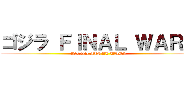 ゴジラ ＦＩＮＡＬ ＷＡＲＳ (Godzilla FINAL WARS)