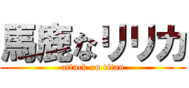 馬鹿なリリカ (attack on titan)