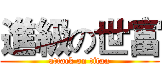 進級の世富 (attack on titan)