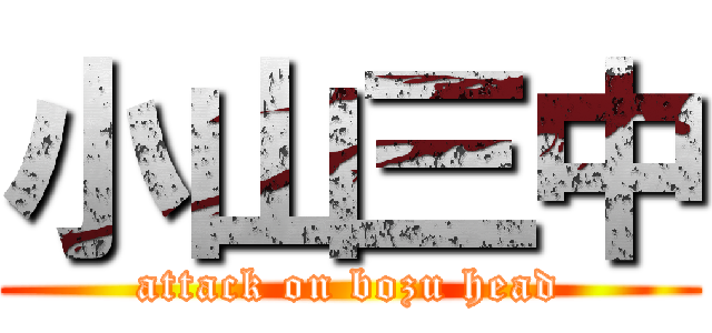 小山三中 (attack on bozu head)