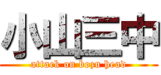 小山三中 (attack on bozu head)