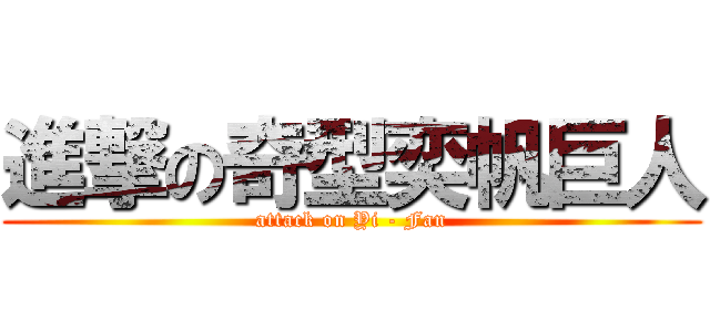 進撃の奇型奕帆巨人 (attack on Yi - Fan)
