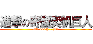 進撃の奇型奕帆巨人 (attack on Yi - Fan)