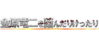 金原竜二を踏んだりけったり！ (attack on titan)