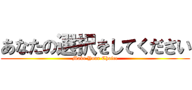 あなたの選択をしてください (Make Your Choice)