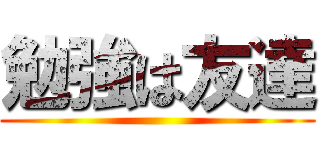 勉強は友達 ()