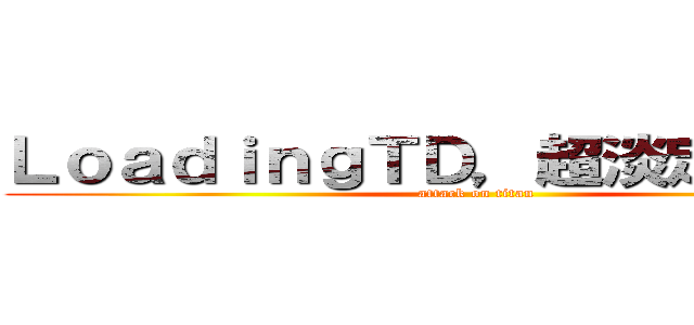 ＬｏａｄｉｎｇＴＤ，超淡定的地方❤ (attack on titan)