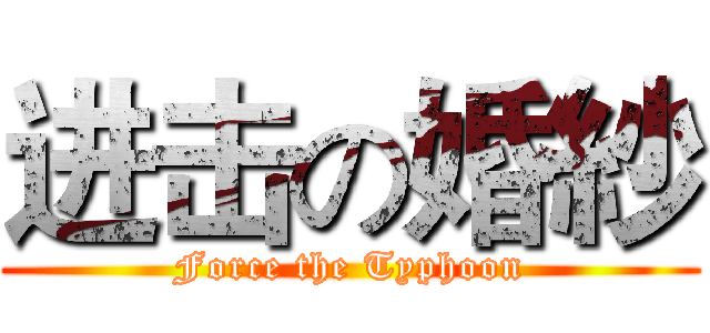 进击の婚紗 (Force the Typhoon)