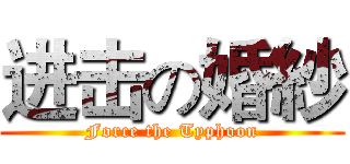进击の婚紗 (Force the Typhoon)