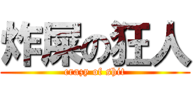 炸屎の狂人 (crazy of shit)