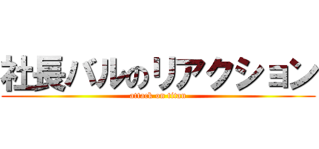 社長バルのリアクション (attack on titan)