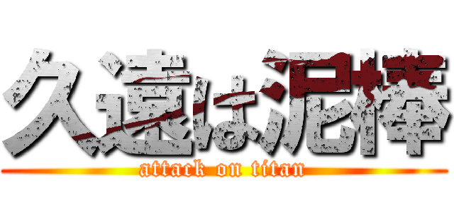 久遠は泥棒 (attack on titan)