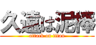 久遠は泥棒 (attack on titan)