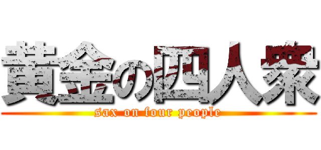 黄金の四人衆 (sax on four people)