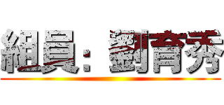 組員：劉育秀 ()