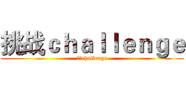 挑战ｃｈａｌｌｅｎｇｅ (挑战challenge)